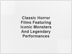 Legendary Monsters and Iconic Performances in Classic Horror Films