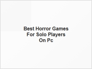 Top Horror Games for Solo Pc Players
