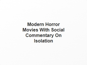 Modern Horror Films Exploring Isolation Through Social Commentary
