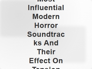 How Modern Horror Soundtracks Amplify Tension and Shape the Genre