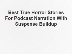Best True Horror Stories for Podcast Narration with Suspense Buildup